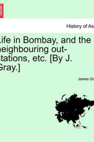 Cover of Life in Bombay, and the Neighbouring Out-Stations, Etc. [By J. Gray.]