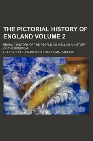 Cover of The Pictorial History of England; Being, a History of the People, as Well as a History of the Kingdom Volume 2