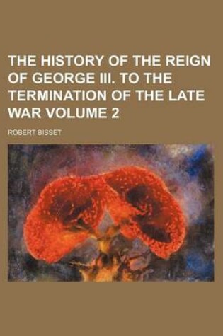 Cover of The History of the Reign of George III. to the Termination of the Late War Volume 2