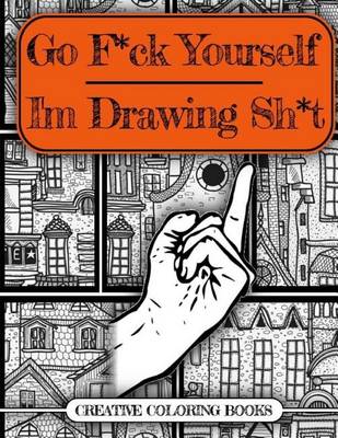 Cover of Go F*ck Yourself, I'm Drawing Some Sh*t