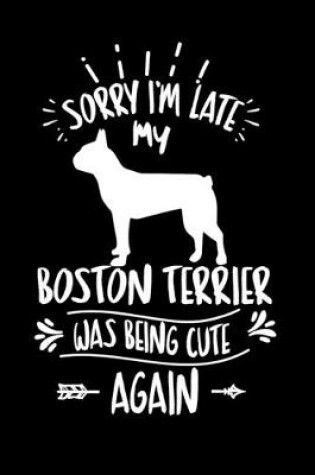 Cover of Sorry I'm Late My Boston Terrier was Being Cute Again