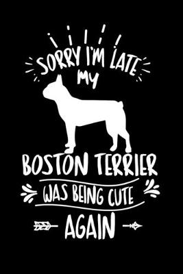 Book cover for Sorry I'm Late My Boston Terrier was Being Cute Again