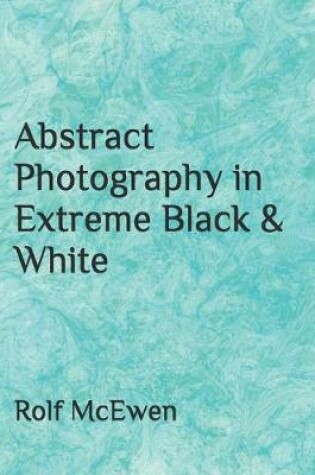 Cover of Abstract Photography in Extreme Black & White