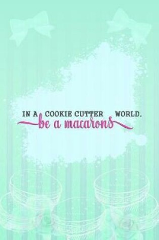 Cover of In a Cookie Cutter World Be a Macarons