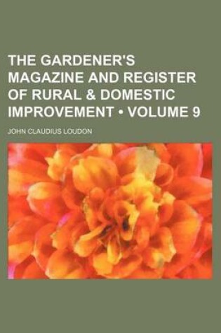 Cover of The Gardener's Magazine and Register of Rural & Domestic Improvement (Volume 9)