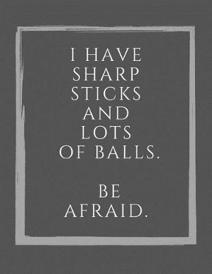 Book cover for I Have Sharp Sticks And Lots Of Balls. Be Afraid.