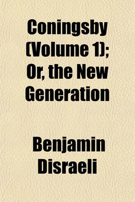 Book cover for Coningsby (Volume 1); Or, the New Generation. Or, the New Generation