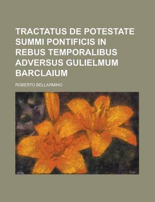 Book cover for Tractatus de Potestate Summi Pontificis in Rebus Temporalibus Adversus Gulielmum Barclaium