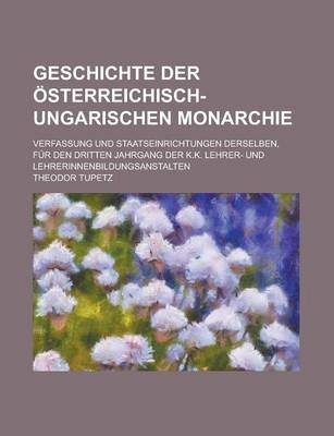 Book cover for Geschichte Der Osterreichisch-Ungarischen Monarchie; Verfassung Und Staatseinrichtungen Derselben, Fur Den Dritten Jahrgang Der K.K. Lehrer- Und Lehre