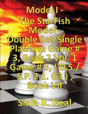 Book cover for (Book 7) Model I - The StarFish Model - Double Set/Single Platform Game # 3, Book 2 Vol. 1 Game # 3, ( D.S./S.P. 2.1. G3 ), Book VII.