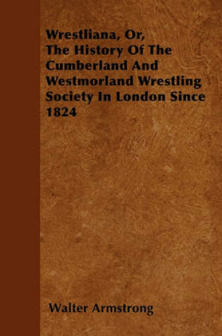 Cover of Wrestliana, Or, The History Of The Cumberland And Westmorland Wrestling Society In London Since 1824