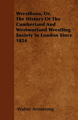 Book cover for Wrestliana, Or, The History Of The Cumberland And Westmorland Wrestling Society In London Since 1824