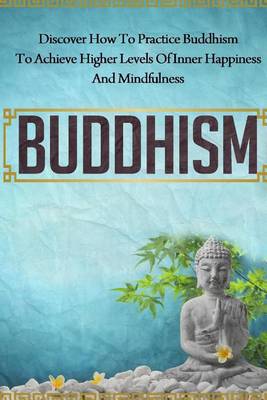 Book cover for Buddhism - Discover How to Practice Buddhism to Achieve Higher Levels of Inner Happiness and Mindfulness