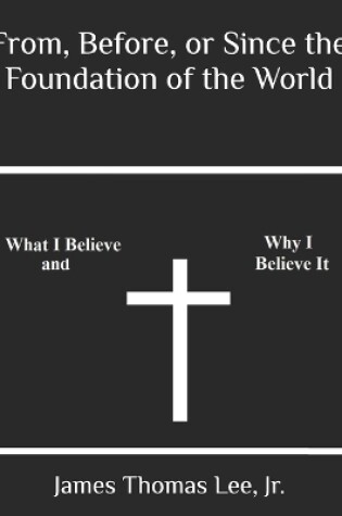 Cover of From, Before, or Since the Foundation of the World