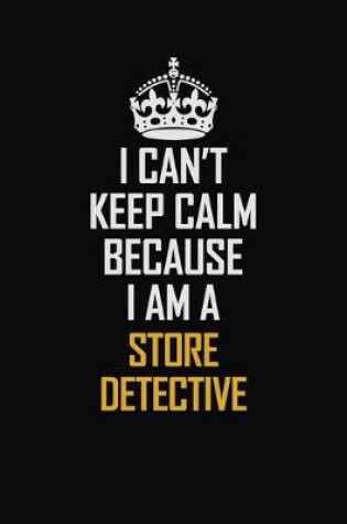 Cover of I Can't Keep Calm Because I Am A Store Detective