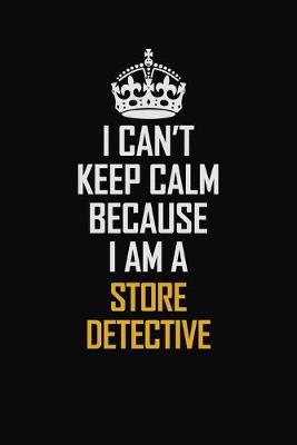 Book cover for I Can't Keep Calm Because I Am A Store Detective