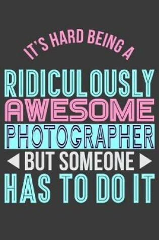 Cover of It's Hard Being a Ridiculously Awesome Photographer But Someone Has to Do It