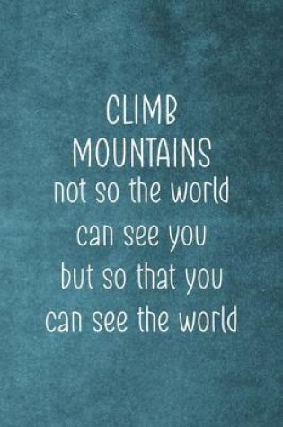 Cover of Climb Mountains Not So The World Can See You But So That You Can See The World