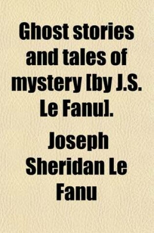 Cover of Ghost Stories and Tales of Mystery [By J.S. Le Fanu].