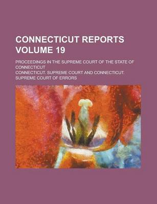 Book cover for Connecticut Reports; Proceedings in the Supreme Court of the State of Connecticut Volume 19