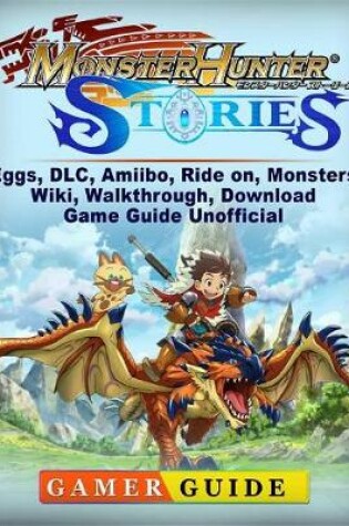 Cover of Monster Hunter Stories, Eggs, DLC, Amiibo, Ride On, Monsters, Wiki, Walkthrough, Download, Game Guide Unofficial