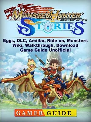 Book cover for Monster Hunter Stories, Eggs, DLC, Amiibo, Ride On, Monsters, Wiki, Walkthrough, Download, Game Guide Unofficial