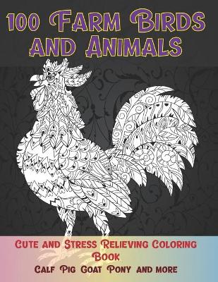 Cover of 100 Farm Birds and Animals - Cute and Stress Relieving Coloring Book - Calf, Pig, Goat, Pony, and more