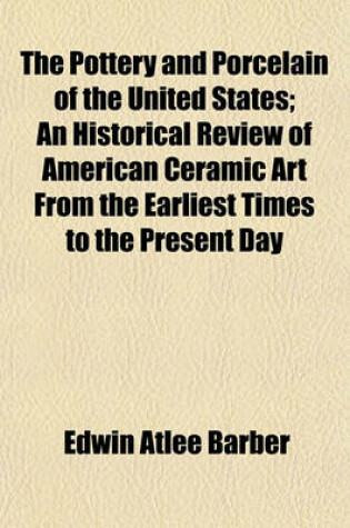 Cover of The Pottery and Porcelain of the United States; An Historical Review of American Ceramic Art from the Earliest Times to the Present Day