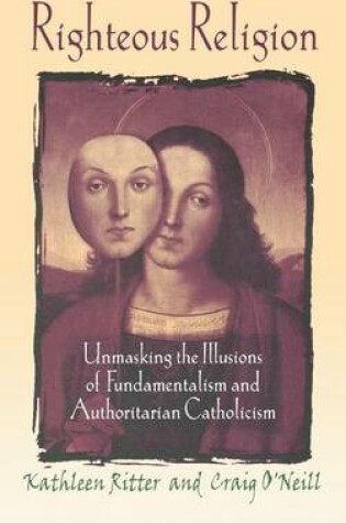 Cover of Righteous Religion: Unmasking the Illusions of Fundamentalism and Authoritarian Catholicism