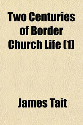 Book cover for Two Centuries of Border Church Life (Volume 1); With Biographies of Leading Men and Sketches of the Social Condition of the People on the Eastern Border