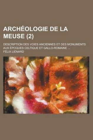 Cover of Archeologie de La Meuse; Description Des Voies Anciennes Et Des Monuments Aux Epoques Celtique Et Gallo-Romaine ... (2)
