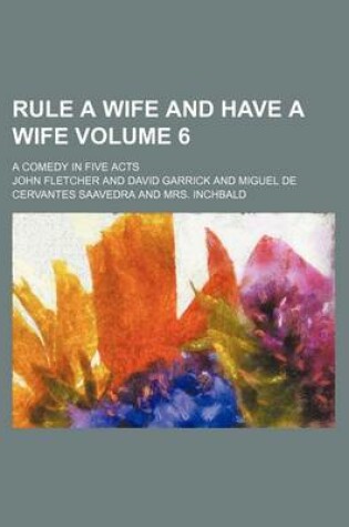 Cover of Rule a Wife and Have a Wife Volume 6; A Comedy in Five Acts