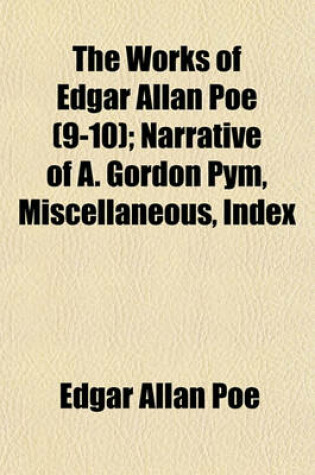 Cover of The Works of Edgar Allan Poe (Volume 9-10); Narrative of A. Gordon Pym, Miscellaneous, Index