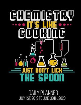 Book cover for Chemistry It's Like Cooking Just Don't Lick The Spoon Daily Planner July 1st, 2019 To June 30th, 2020