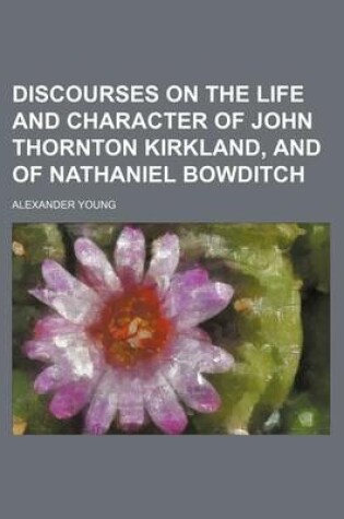 Cover of Discourses on the Life and Character of John Thornton Kirkland, and of Nathaniel Bowditch