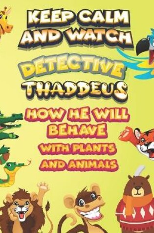 Cover of keep calm and watch detective Thaddeus how he will behave with plant and animals