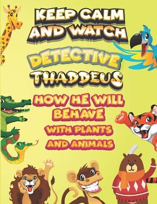 Book cover for keep calm and watch detective Thaddeus how he will behave with plant and animals