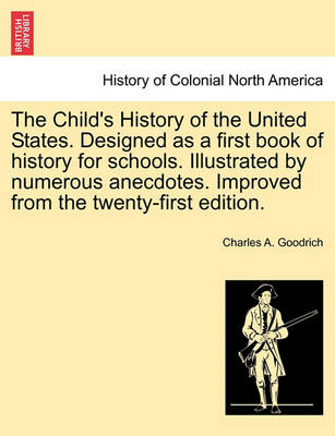 Book cover for The Child's History of the United States. Designed as a First Book of History for Schools. Illustrated by Numerous Anecdotes. Improved from the Twenty-First Edition.