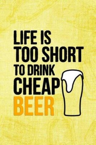 Cover of Life Is Too Short To Drink Cheap Beer