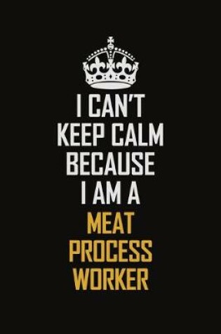 Cover of I Can't Keep Calm Because I Am A Meat Process Worker