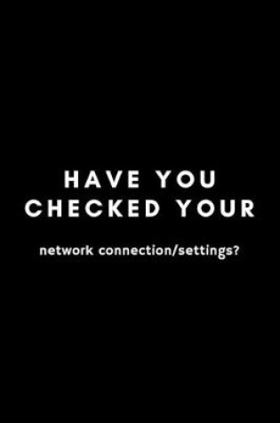 Cover of Have You Checked Your Network Connection/Settings?