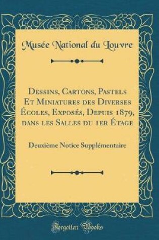 Cover of Dessins, Cartons, Pastels Et Miniatures Des Diverses Écoles, Exposés, Depuis 1879, Dans Les Salles Du 1er Étage