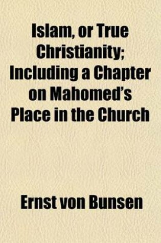 Cover of Islam, or True Christianity; Including a Chapter on Mahomed's Place in the Church