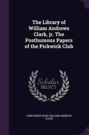 Cover of The Library of William Andrews Clark, Jr. the Posthumous Papers of the Pickwick Club