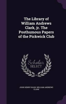 Book cover for The Library of William Andrews Clark, Jr. the Posthumous Papers of the Pickwick Club