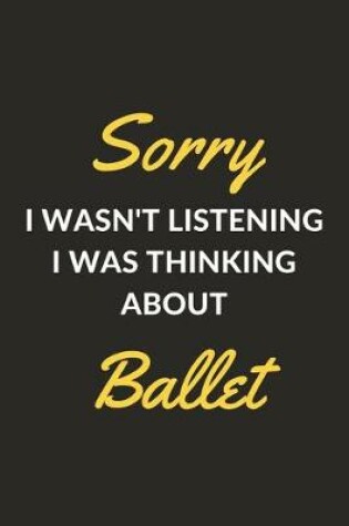 Cover of Sorry I Wasn't Listening I Was Thinking About Ballet