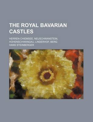 Book cover for The Royal Bavarian Castles; Herren-Chiemsee, Neuschwanstein, Hohenschwangau, Linderhof, Berg