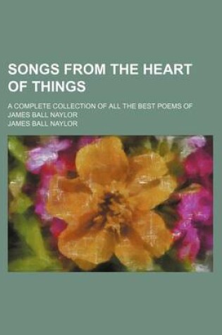 Cover of Songs from the Heart of Things; A Complete Collection of All the Best Poems of James Ball Naylor