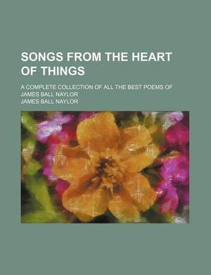 Book cover for Songs from the Heart of Things; A Complete Collection of All the Best Poems of James Ball Naylor