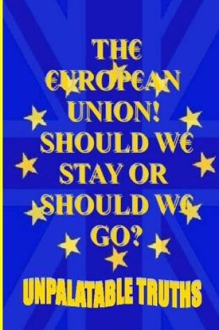 Cover of The European Union! Should We Stay Or Should We Go?